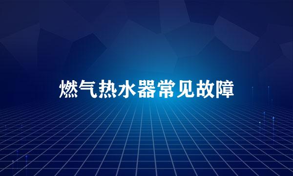 燃气热水器常见故障