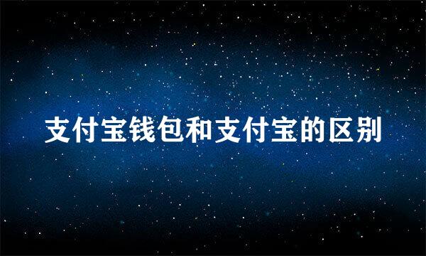 支付宝钱包和支付宝的区别