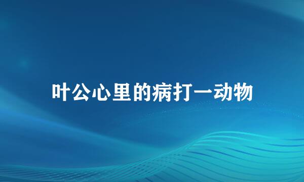 叶公心里的病打一动物
