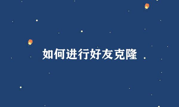 如何进行好友克隆