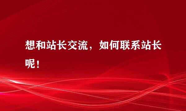 想和站长交流，如何联系站长呢！
