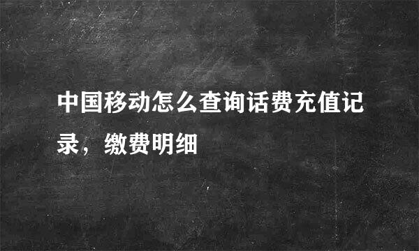 中国移动怎么查询话费充值记录，缴费明细