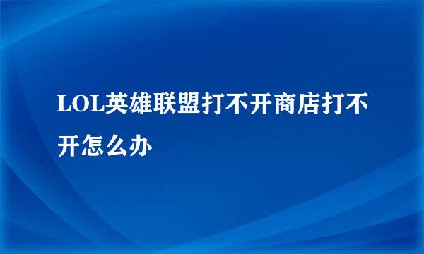 LOL英雄联盟打不开商店打不开怎么办