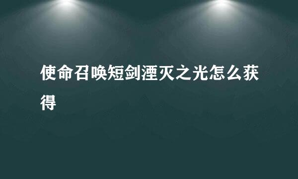 使命召唤短剑湮灭之光怎么获得