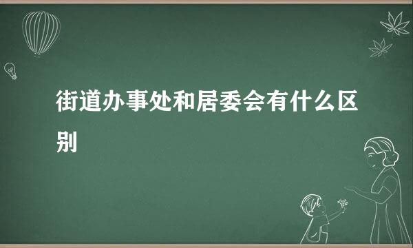 街道办事处和居委会有什么区别