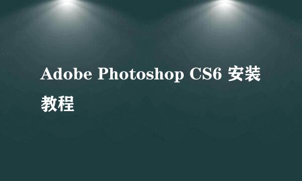 Adobe Photoshop CS6 安装教程