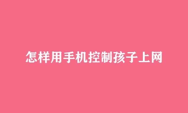 怎样用手机控制孩子上网