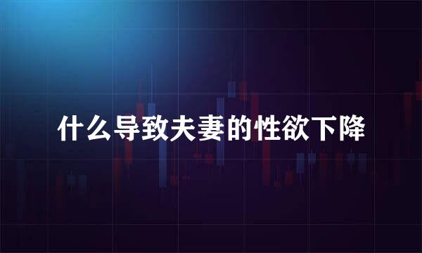 什么导致夫妻的性欲下降