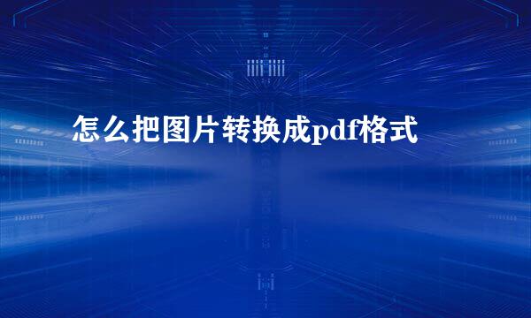 怎么把图片转换成pdf格式