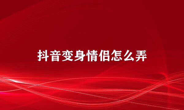 抖音变身情侣怎么弄