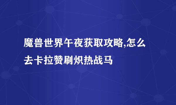 魔兽世界午夜获取攻略,怎么去卡拉赞刷炽热战马