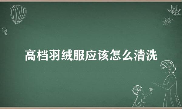 高档羽绒服应该怎么清洗