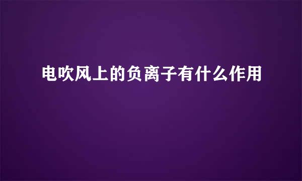 电吹风上的负离子有什么作用