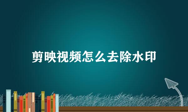 剪映视频怎么去除水印