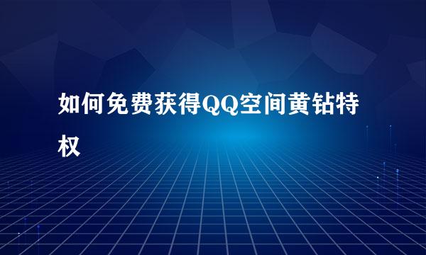 如何免费获得QQ空间黄钻特权