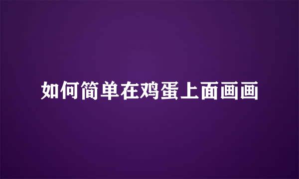 如何简单在鸡蛋上面画画