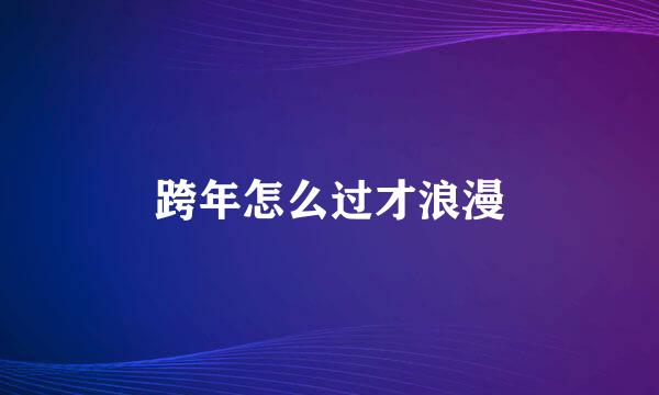 跨年怎么过才浪漫