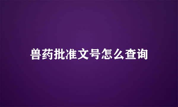兽药批准文号怎么查询