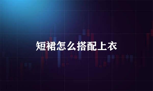 短裙怎么搭配上衣