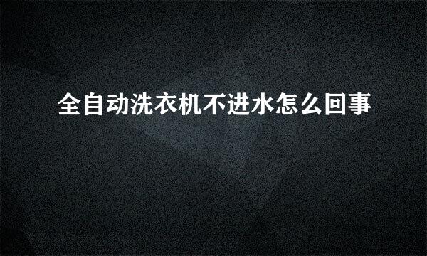 全自动洗衣机不进水怎么回事