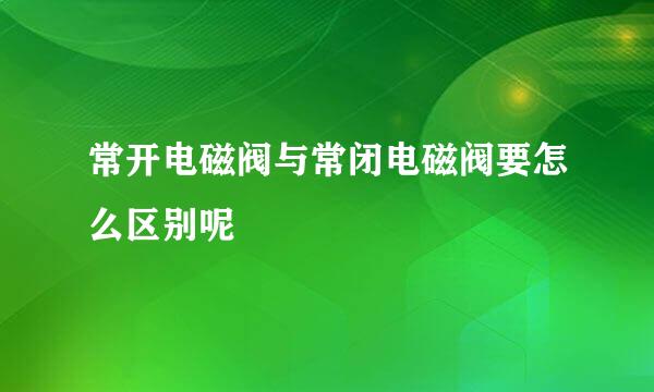 常开电磁阀与常闭电磁阀要怎么区别呢