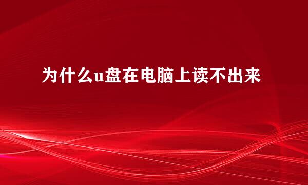 为什么u盘在电脑上读不出来