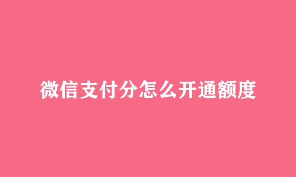 微信支付分怎么开通额度
