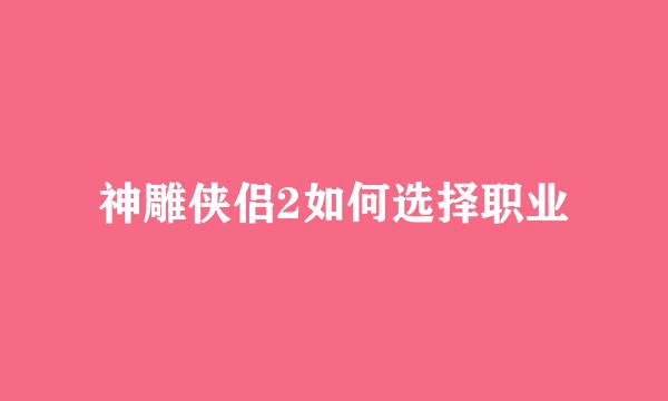 神雕侠侣2如何选择职业