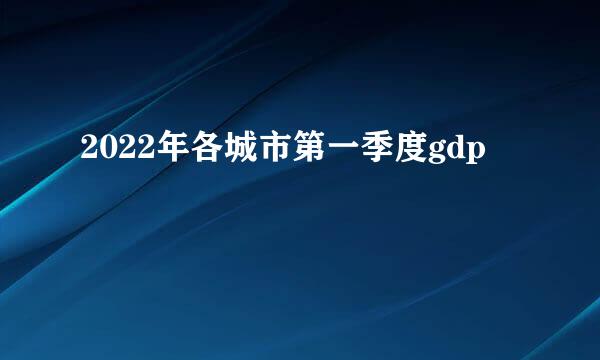 2022年各城市第一季度gdp