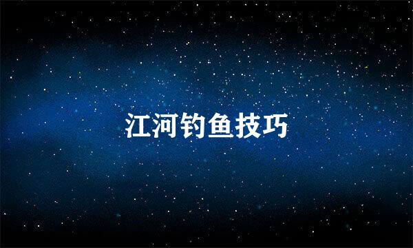 江河钓鱼技巧
