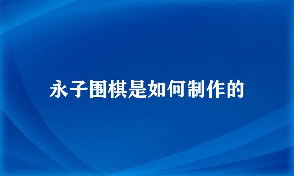 永子围棋是如何制作的