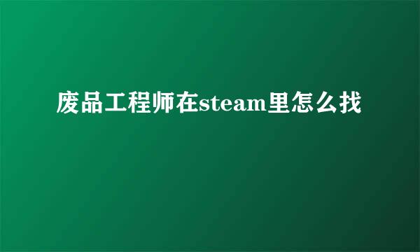 废品工程师在steam里怎么找