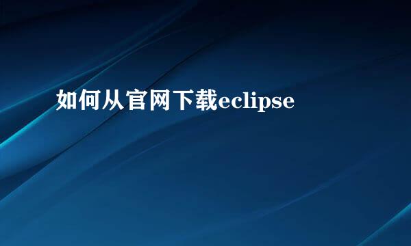 如何从官网下载eclipse