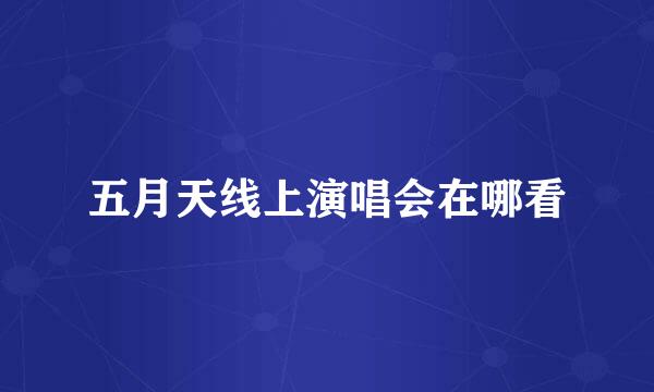 五月天线上演唱会在哪看