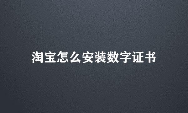 淘宝怎么安装数字证书