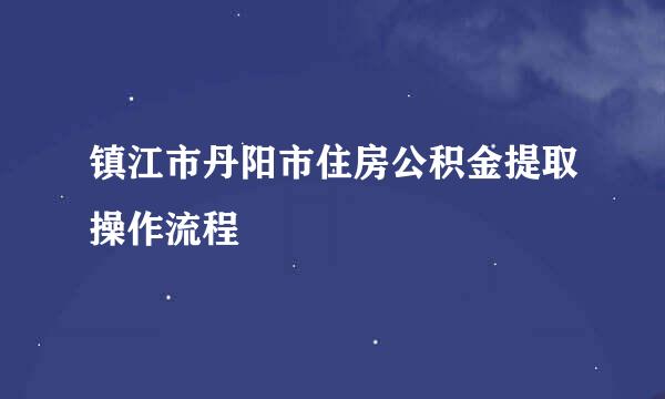 镇江市丹阳市住房公积金提取操作流程