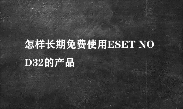 怎样长期免费使用ESET NOD32的产品