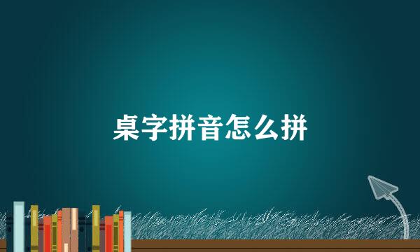 桌字拼音怎么拼