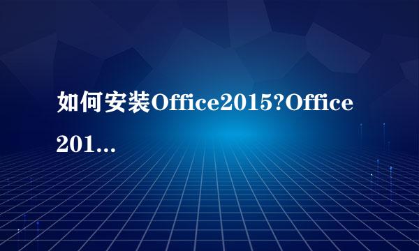 如何安装Office2015?Office 2015的最新安装方法