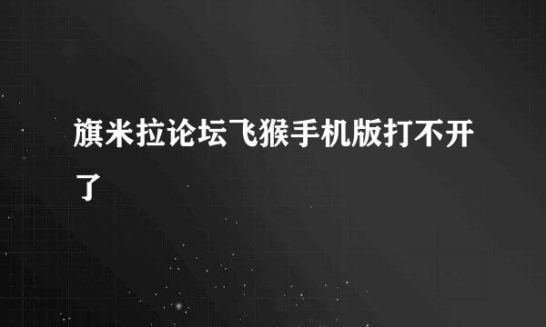旗米拉论坛飞猴手机版打不开了