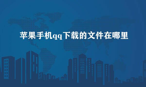 苹果手机qq下载的文件在哪里