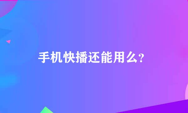 手机快播还能用么？