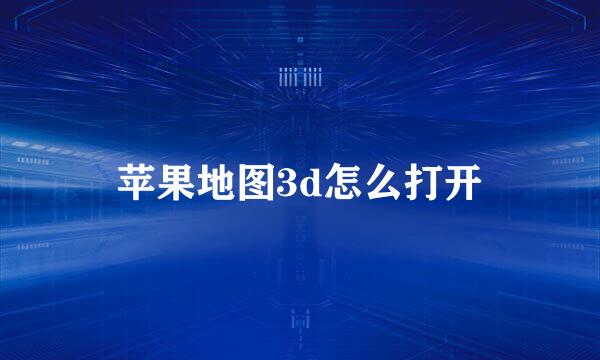 苹果地图3d怎么打开