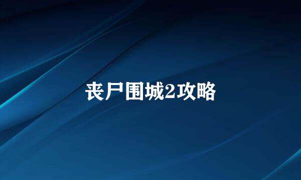 丧尸围城2攻略
