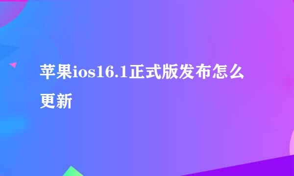 苹果ios16.1正式版发布怎么更新