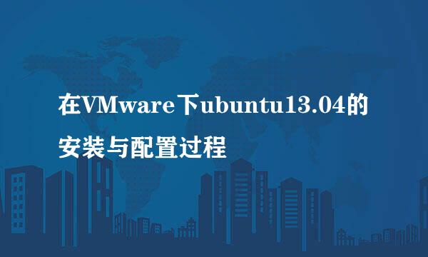在VMware下ubuntu13.04的安装与配置过程