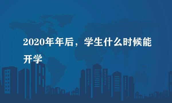 2020年年后，学生什么时候能开学