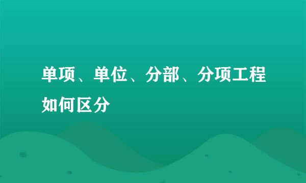 单项、单位、分部、分项工程如何区分