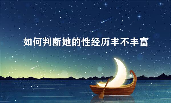 如何判断她的性经历丰不丰富