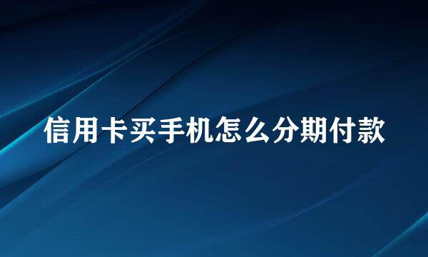信用卡买手机怎么分期付款